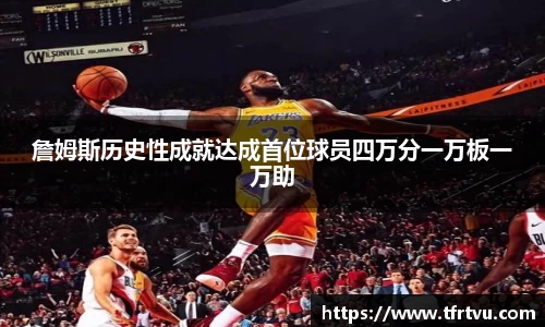 詹姆斯历史性成就达成首位球员四万分一万板一万助